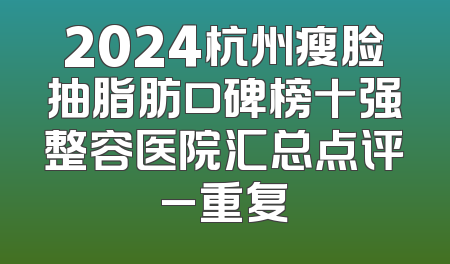 2024杭州瘦脸抽脂肪口碑榜十强整容医院汇总点评_重复