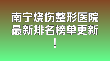 南宁烧伤整形医院最新排名榜单更新！