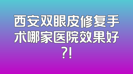 西安双眼皮修复手术哪家医院效果好？!