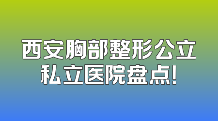 西安胸部整形公立私立医院盘点！