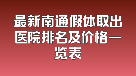 最新南通假体取出医院排名及价格一览表