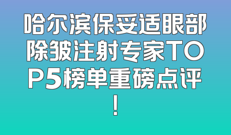 哈尔滨保妥适眼部除皱注射专家TOP5榜单重磅点评！