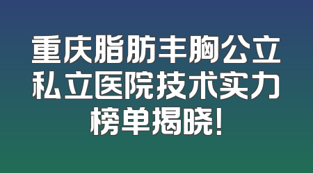重庆脂肪丰胸公立私立医院技术实力榜单揭晓！