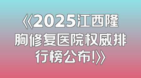 《2025江西隆胸修复医院权威排行榜公布！》
