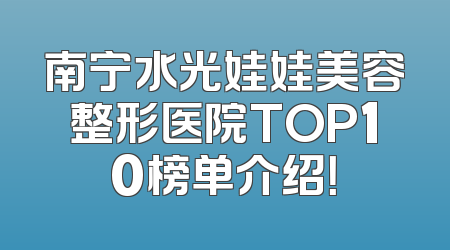 南宁水光娃娃美容整形医院TOP10榜单介绍！