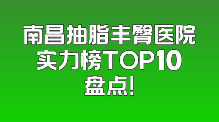 南昌抽脂丰臀医院实力榜TOP10盘点！