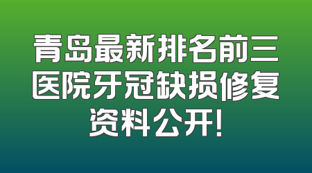 青岛最新排名前三医院牙冠缺损修复资料公开！