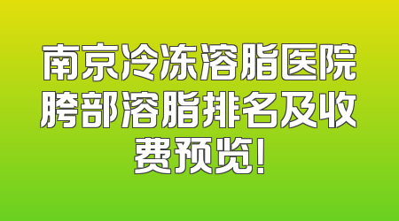 南京冷冻溶脂医院胯部溶脂排名及收费预览！