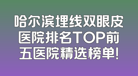 哈尔滨埋线双眼皮医院排名TOP前五医院精选榜单！