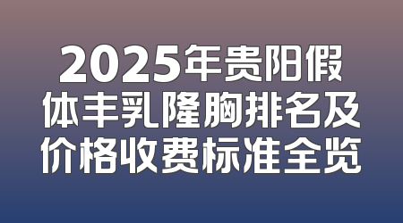 2025年贵阳假体丰乳隆胸排名及价格收费标准全览