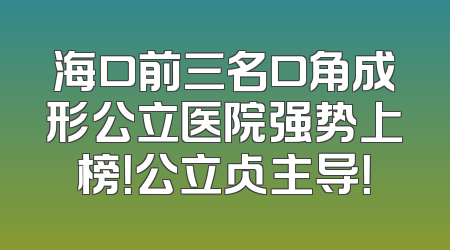 海口前三名口角成形公立医院强势上榜！公立占主导！