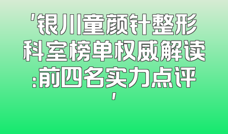 '银川童颜针整形科室榜单权威解读：前四名实力点评'