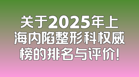 关于2025年上海内陷整形科权威榜的排名与评价!