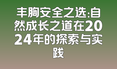 丰胸安全之选：自然成长之道在2024年的探索与实践
