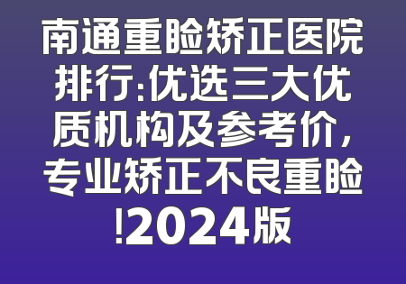 南通重睑矫正医院排行：优选三大优质机构及参考价，专业矫正不良重睑！2024版