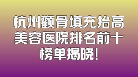 杭州颧骨填充抬高美容医院排名前十榜单揭晓！