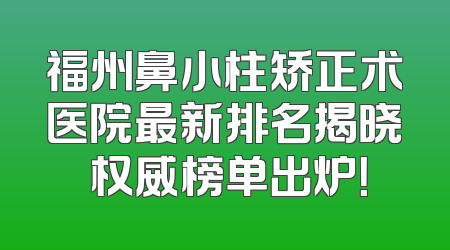 福州鼻小柱矫正术医院最新排名揭晓 权威榜单出炉！