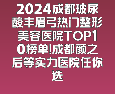 2024成都玻尿酸丰眉弓热门整形美容医院TOP10榜单！成都颜之后等实力医院任你选