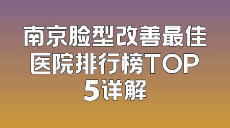南京脸型改善最佳医院排行榜TOP5详解