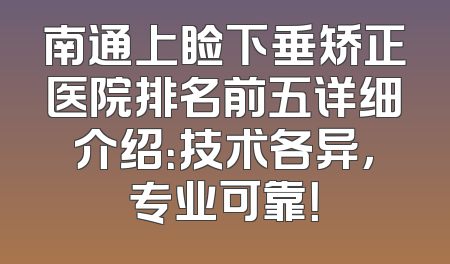南通上睑下垂矫正医院排名前五详细介绍：技术各异，专业可靠！