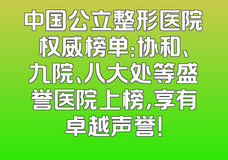 中国公立整形医院权威榜单：协和、九院、八大处等盛誉医院上榜，享有卓越声誉！
