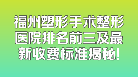 福州塑形手术整形医院排名前三及最新收费标准揭秘！