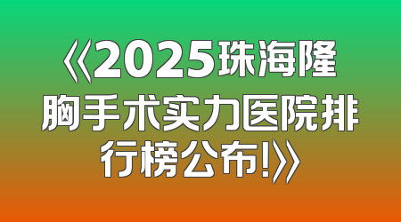《2025珠海隆胸手术实力医院排行榜公布！》
