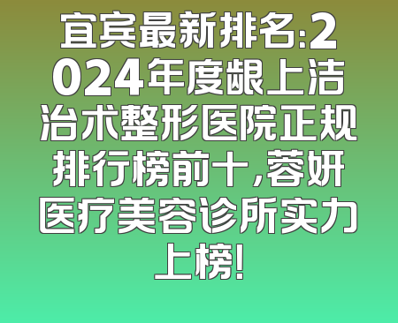 宜宾最新排名：2024年度龈上洁治术整形医院正规排行榜前十，蓉妍医疗美容诊所实力上榜！