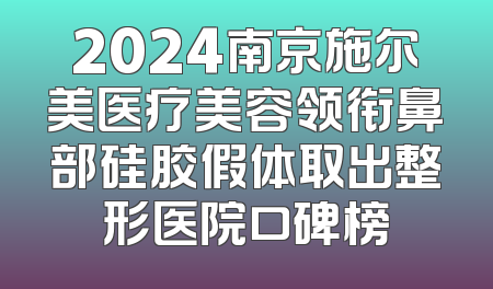 2024南京施尔美医疗美容领衔鼻部硅胶假体取出整形医院口碑榜