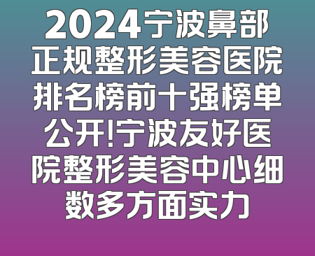 2024宁波鼻部正规整形美容医院排名榜前十强榜单公开！宁波友好医院整形美容中心细数多方面实力