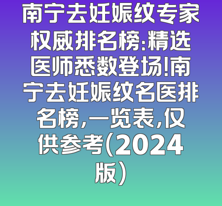 南宁去妊娠纹专家权威排名榜：精选医师悉数登场！南宁去妊娠纹名医排名榜，一览表，仅供参考（2024版）