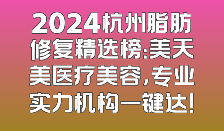 2024杭州脂肪修复精选榜：美天美医疗美容，专业实力机构一键达！
