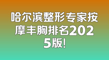 哈尔滨整形专家按摩丰胸排名2025版！