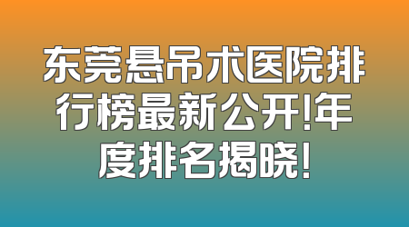 东莞悬吊术医院排行榜最新公开！年度排名揭晓！