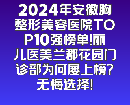 2024年安徽胸整形美容医院TOP10强榜单！丽儿医美兰郡花园门诊部为何屡上榜？无悔选择！