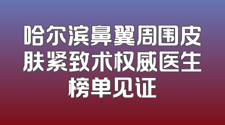 哈尔滨鼻翼周围皮肤紧致术权威医生榜单见证