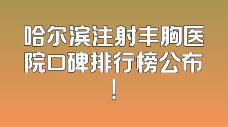 哈尔滨注射丰胸医院口碑排行榜公布！