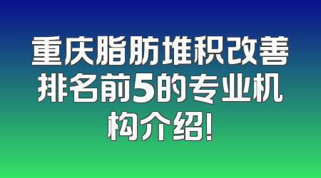 重庆脂肪堆积改善排名前5的专业机构介绍!