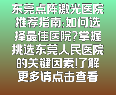 东莞点阵激光医院推荐指南：如何选择最佳医院？掌握挑选东莞人民医院的关键因素！了解更多请点击查看