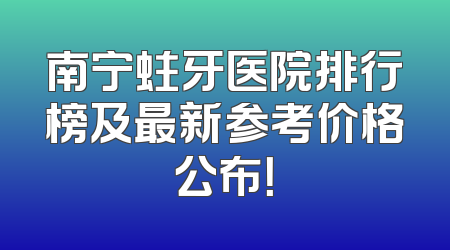 南宁蛀牙医院排行榜及最新参考价格公布！