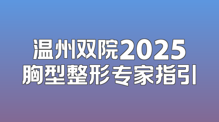温州双院2025胸型整形专家指引