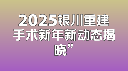 2025银川重建手术新年新动态揭晓”