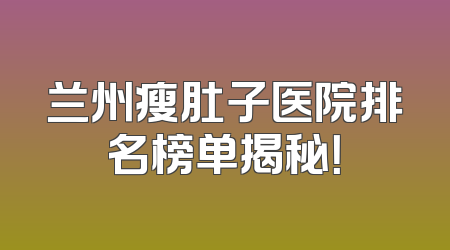 兰州瘦肚子医院排名榜单揭秘！