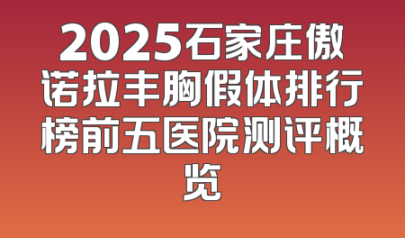 2025石家庄傲诺拉丰胸假体排行榜前五医院测评概览