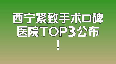 西宁紧致手术口碑医院TOP3公布！