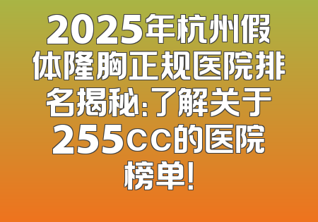 2025年杭州假体隆胸正规医院排名揭秘：了解关于255cc的医院榜单！