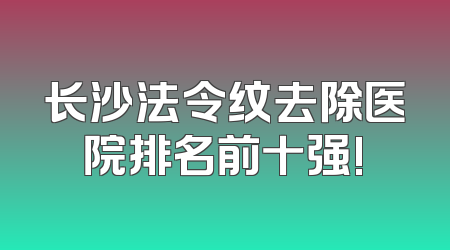 长沙法令纹去除医院排名前十强!