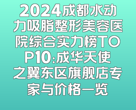 2024成都水动力吸脂整形美容医院综合实力榜TOP10：成华天使之翼东区旗舰店专家与价格一览