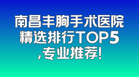 南昌丰胸手术医院精选排行TOP5，专业推荐！