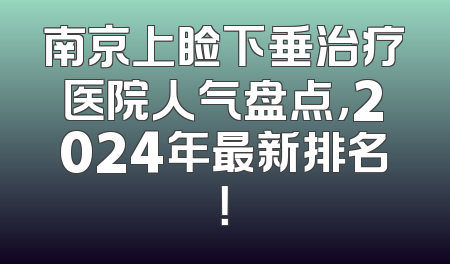 南京上睑下垂治疗医院人气盘点，2024年最新排名！